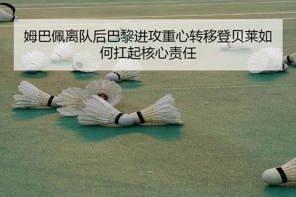 姆巴佩离队后巴黎进攻重心转移登贝莱如何扛起核心责任