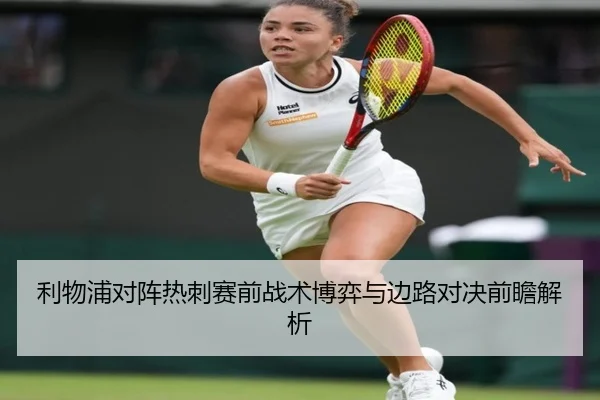 利物浦对阵热刺赛前战术博弈与边路对决前瞻解析