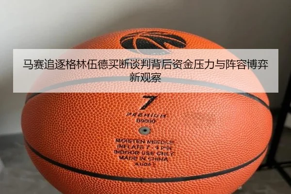 马赛追逐格林伍德买断谈判背后资金压力与阵容博弈新观察