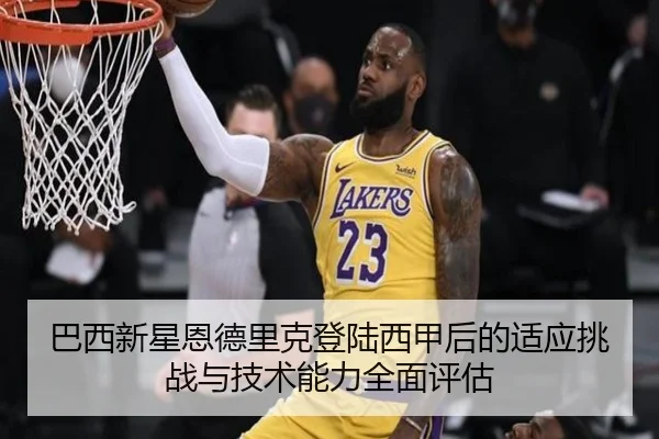 巴西新星恩德里克登陆西甲后的适应挑战与技术能力全面评估