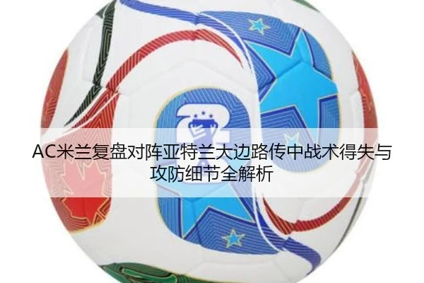 AC米兰复盘对阵亚特兰大边路传中战术得失与攻防细节全解析