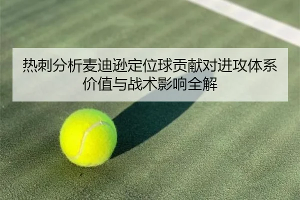 热刺分析麦迪逊定位球贡献对进攻体系价值与战术影响全解