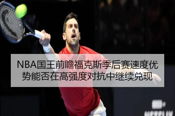NBA国王前瞻福克斯季后赛速度优势能否在高强度对抗中继续兑现