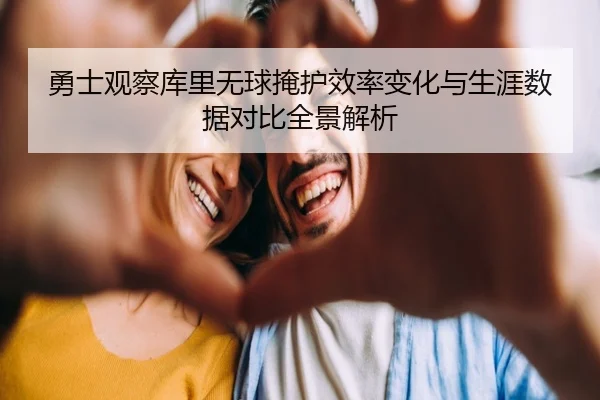 勇士观察库里无球掩护效率变化与生涯数据对比全景解析