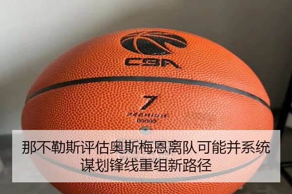 那不勒斯评估奥斯梅恩离队可能并系统谋划锋线重组新路径