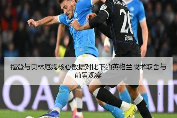 福登与贝林厄姆核心数据对比下的英格兰战术取舍与前景观察